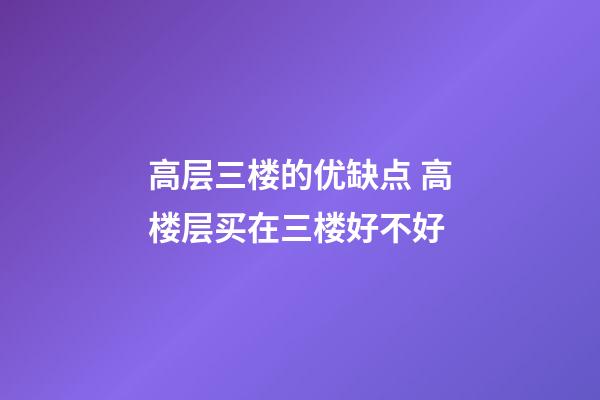 高层三楼的优缺点 高楼层买在三楼好不好